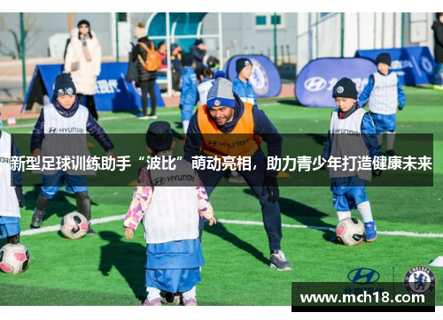 新型足球训练助手“波比”萌动亮相，助力青少年打造健康未来